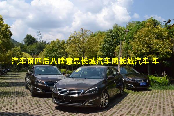 汽车前四后八啥意思长城汽车图长城汽车 车标